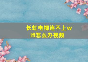 长虹电视连不上wifi怎么办视频