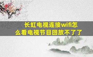 长虹电视连接wifi怎么看电视节目回放不了了