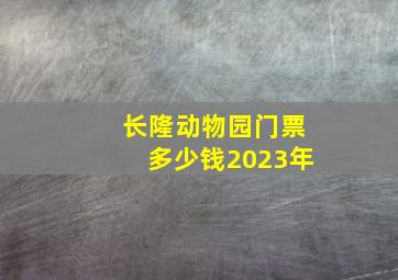 长隆动物园门票多少钱2023年