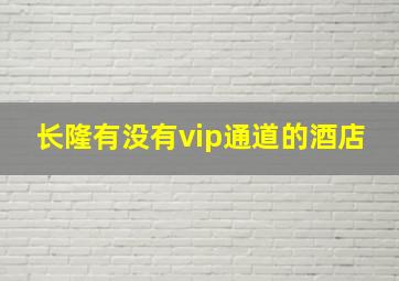 长隆有没有vip通道的酒店