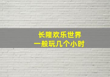 长隆欢乐世界一般玩几个小时