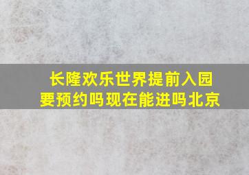 长隆欢乐世界提前入园要预约吗现在能进吗北京