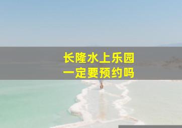 长隆水上乐园一定要预约吗