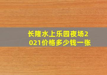 长隆水上乐园夜场2021价格多少钱一张