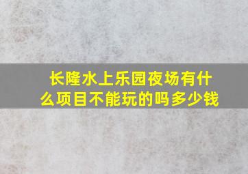 长隆水上乐园夜场有什么项目不能玩的吗多少钱