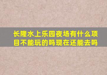 长隆水上乐园夜场有什么项目不能玩的吗现在还能去吗