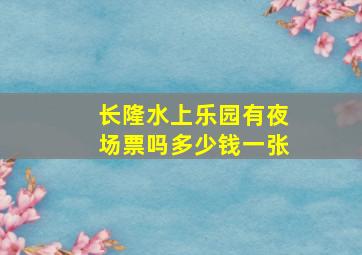 长隆水上乐园有夜场票吗多少钱一张