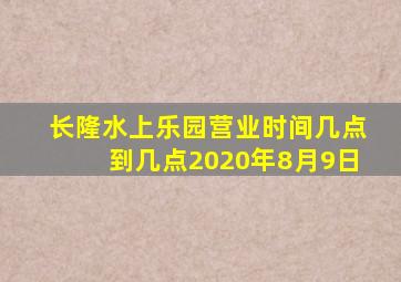 长隆水上乐园营业时间几点到几点2020年8月9日