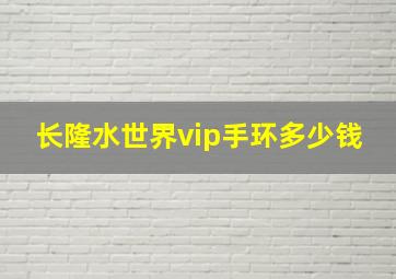 长隆水世界vip手环多少钱