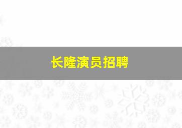 长隆演员招聘