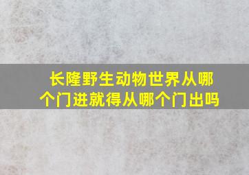 长隆野生动物世界从哪个门进就得从哪个门出吗