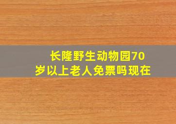 长隆野生动物园70岁以上老人免票吗现在