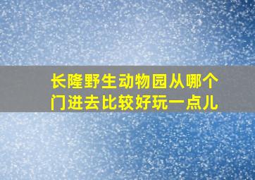 长隆野生动物园从哪个门进去比较好玩一点儿