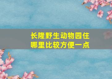 长隆野生动物园住哪里比较方便一点