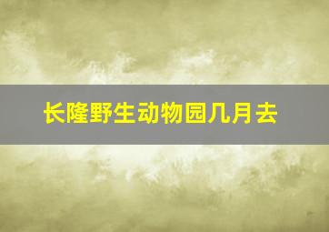 长隆野生动物园几月去