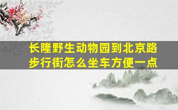 长隆野生动物园到北京路步行街怎么坐车方便一点