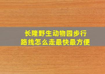 长隆野生动物园步行路线怎么走最快最方便