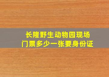 长隆野生动物园现场门票多少一张要身份证