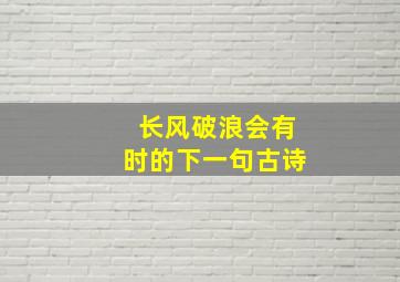 长风破浪会有时的下一句古诗