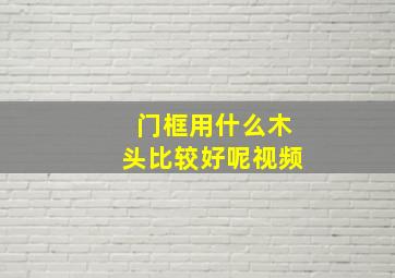 门框用什么木头比较好呢视频