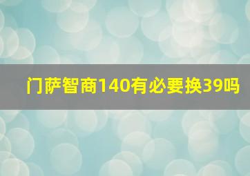 门萨智商140有必要换39吗