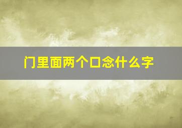 门里面两个口念什么字