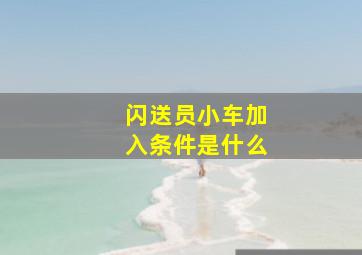 闪送员小车加入条件是什么