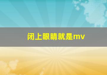 闭上眼睛就是mv