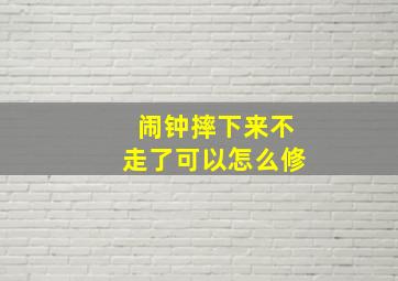 闹钟摔下来不走了可以怎么修