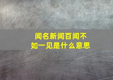 闻名新闻百闻不如一见是什么意思