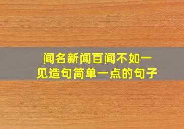 闻名新闻百闻不如一见造句简单一点的句子