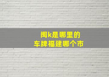 闽k是哪里的车牌福建哪个市