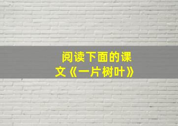 阅读下面的课文《一片树叶》