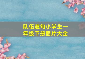 队伍造句小学生一年级下册图片大全