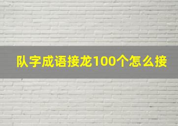 队字成语接龙100个怎么接