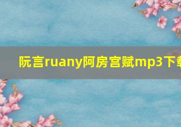 阮言ruany阿房宫赋mp3下载