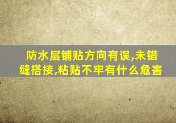 防水层铺贴方向有误,未错缝搭接,粘贴不牢有什么危害