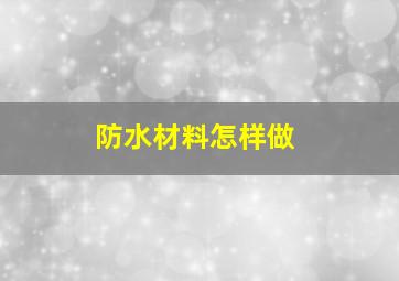 防水材料怎样做