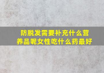 防脱发需要补充什么营养品呢女性吃什么药最好