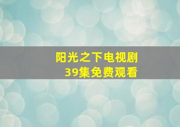 阳光之下电视剧39集免费观看