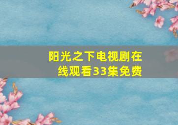 阳光之下电视剧在线观看33集免费