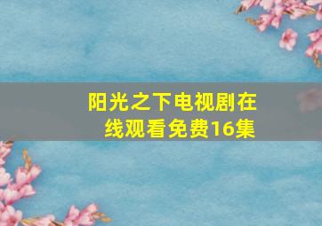 阳光之下电视剧在线观看免费16集