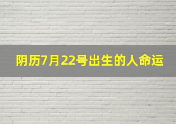 阴历7月22号出生的人命运