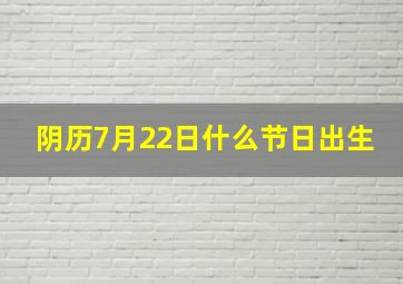 阴历7月22日什么节日出生