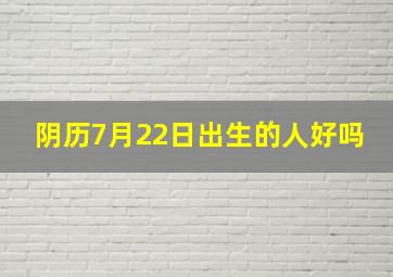 阴历7月22日出生的人好吗