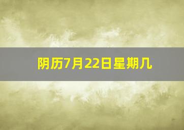 阴历7月22日星期几