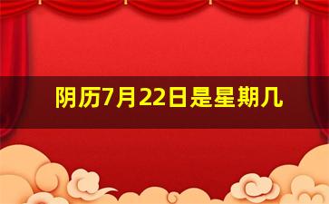 阴历7月22日是星期几