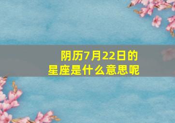 阴历7月22日的星座是什么意思呢