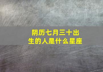 阴历七月三十出生的人是什么星座