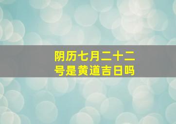 阴历七月二十二号是黄道吉日吗